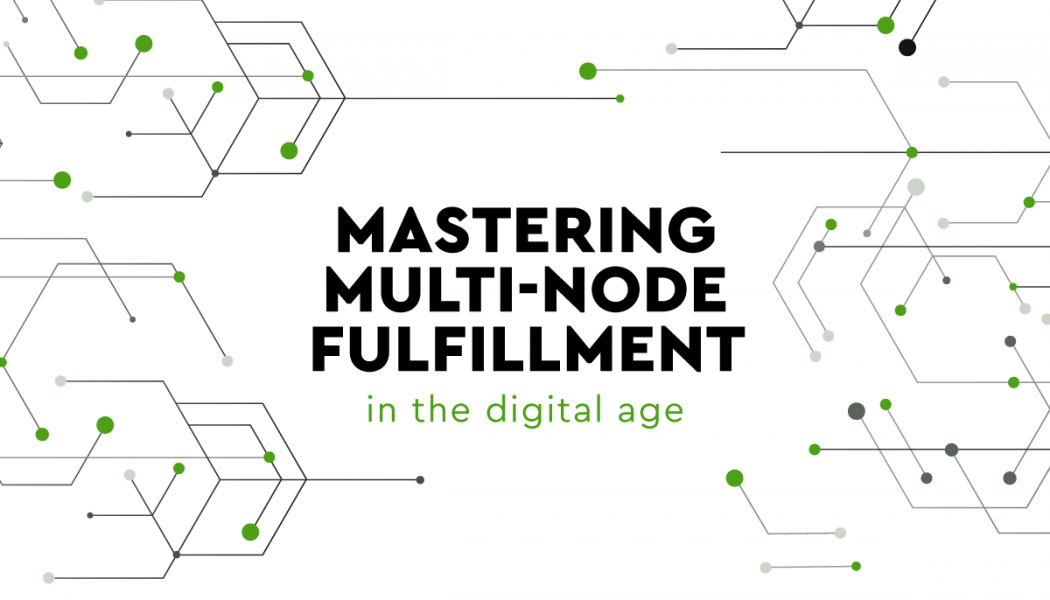 Mastering Multi-node Fulfillment In The Digital Age